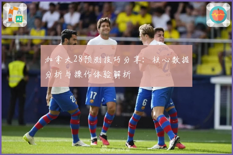 加拿大28预测技巧分享：核心数据分析与操作体验解析