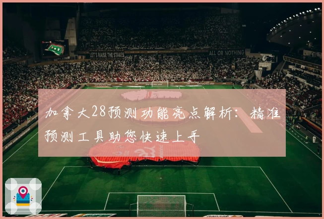 加拿大28预测功能亮点解析：精准预测工具助您快速上手