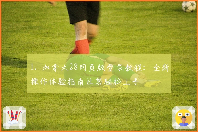 1. 加拿大28网页版登录教程：全新操作体验指南让您轻松上手