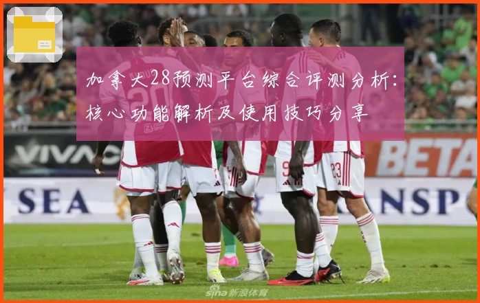 加拿大28预测平台综合评测分析：核心功能解析及使用技巧分享