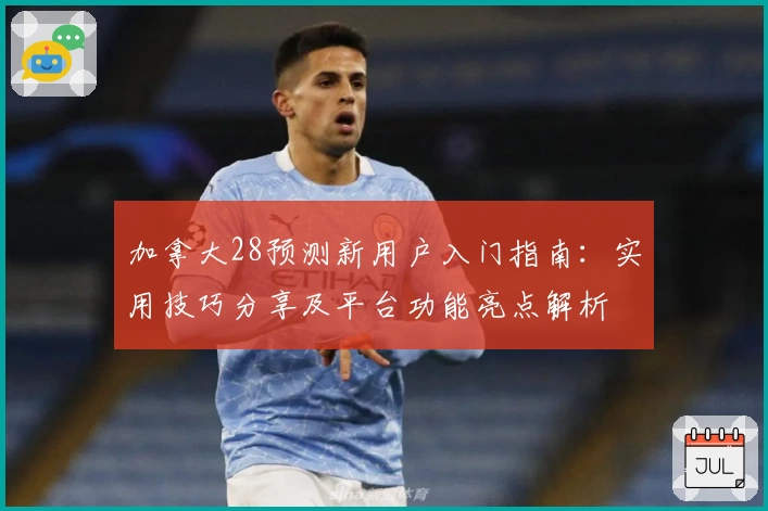 加拿大28预测新用户入门指南：实用技巧分享及平台功能亮点解析