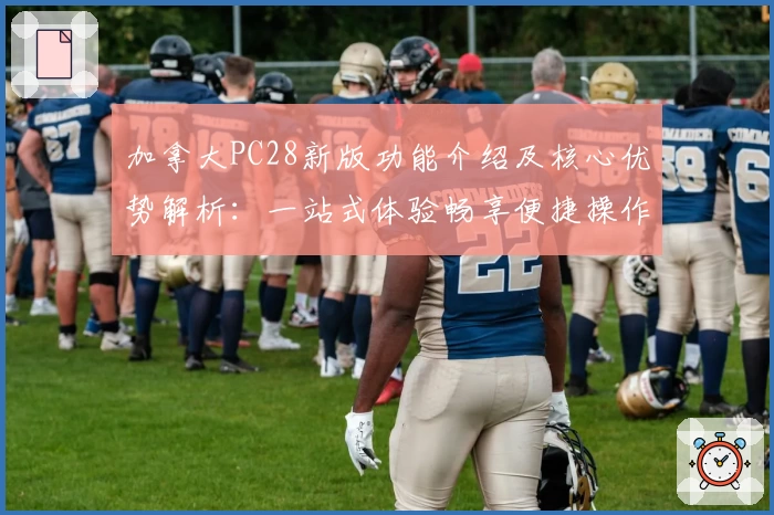 加拿大PC28新版功能介绍及核心优势解析：一站式体验畅享便捷操作