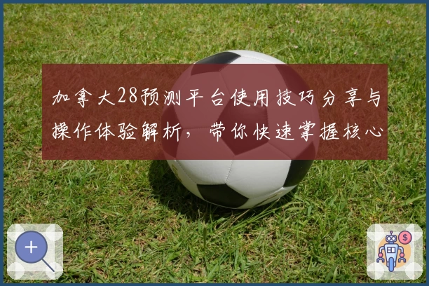 加拿大28预测平台使用技巧分享与操作体验解析，带你快速掌握核心预测方法！