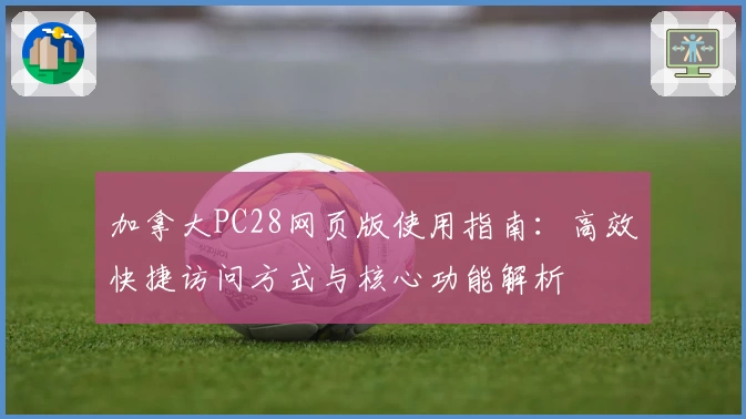 加拿大PC28网页版使用指南：高效快捷访问方式与核心功能解析