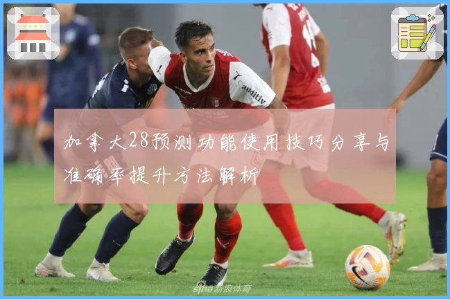 加拿大28预测功能使用技巧分享与准确率提升方法解析
