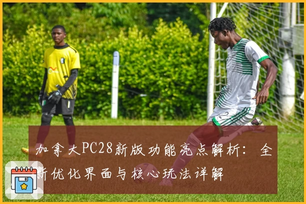 加拿大PC28新版功能亮点解析:全新优化界面与核心玩法详解