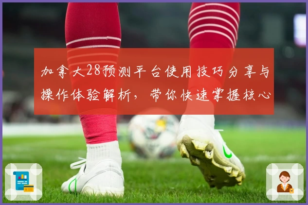 加拿大28预测平台使用技巧分享与操作体验解析，带你快速掌握核心预测方法！