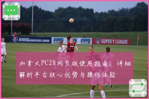 加拿大PC28网页版使用指南：详细解析平台核心优势与操作体验