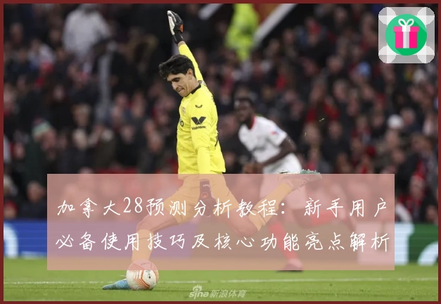 加拿大28预测分析教程：新手用户必备使用技巧及核心功能亮点解析