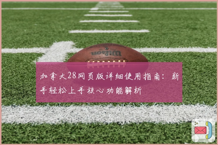 加拿大28网页版详细使用指南：新手轻松上手核心功能解析