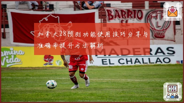 加拿大28预测功能使用技巧分享与准确率提升方法解析