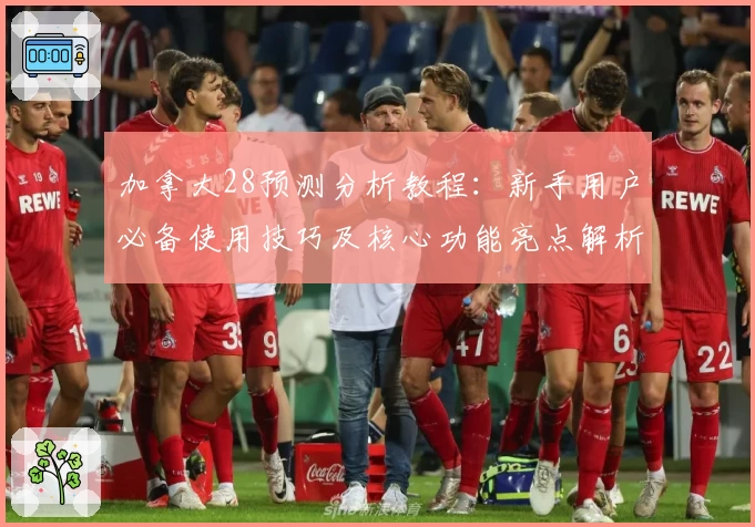 加拿大28预测分析教程：新手用户必备使用技巧及核心功能亮点解析