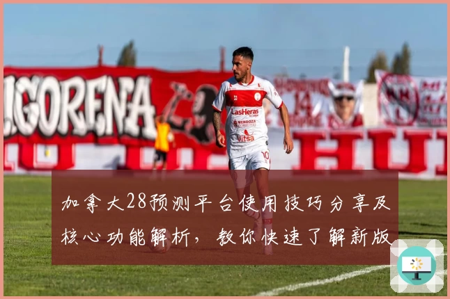 加拿大28预测平台使用技巧分享及核心功能解析，教你快速了解新版操作体验
