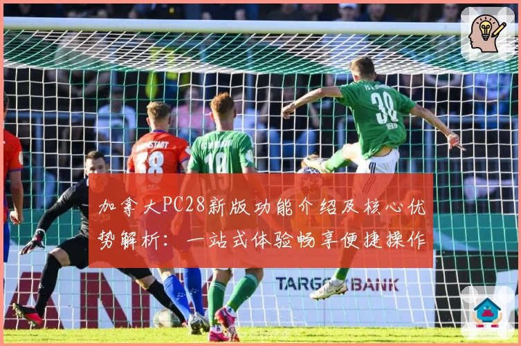 加拿大PC28新版功能介绍及核心优势解析：一站式体验畅享便捷操作