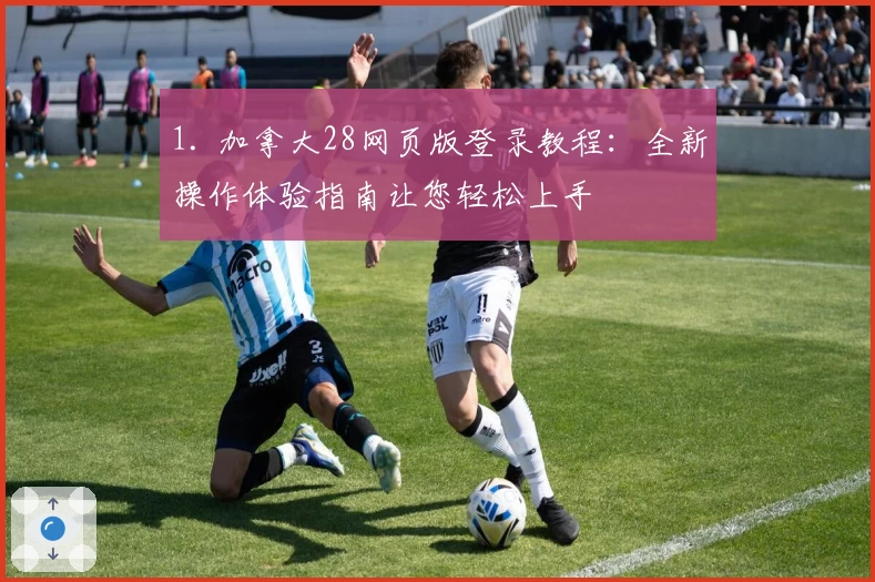 1. 加拿大28网页版登录教程:全新操作体验指南让您轻松上手