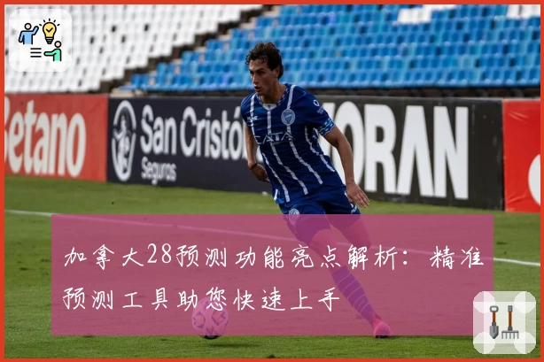 加拿大28预测功能亮点解析:精准预测工具助您快速上手